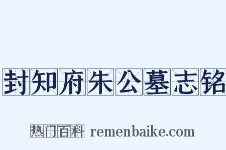 封知府朱公墓志铭是什么意思的图片
